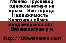 Меняю Трускавец однокомнатную на крым - Все города Недвижимость » Квартиры обмен   . Владимирская обл.,Вязниковский р-н